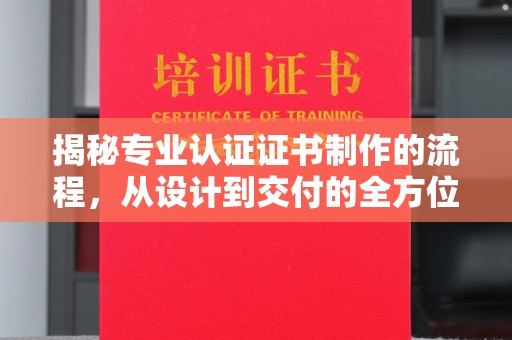 于都揭秘专业认证证书制作的流程，从设计到交付的全方位指南